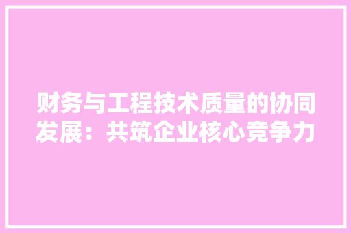 财务与工程技术质量的协同发展：共筑企业核心竞争力 室内设计