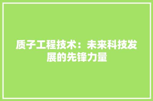 质子工程技术：未来科技发展的先锋力量 室内设计