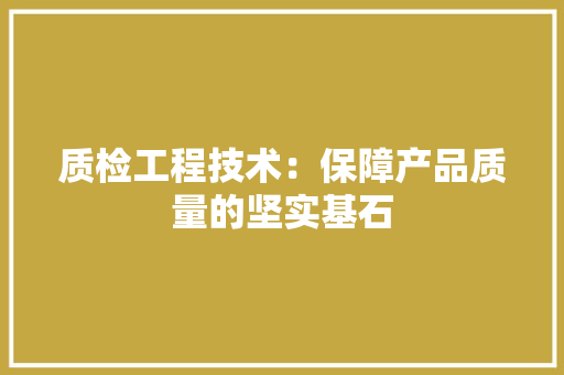 质检工程技术：保障产品质量的坚实基石 室内设计