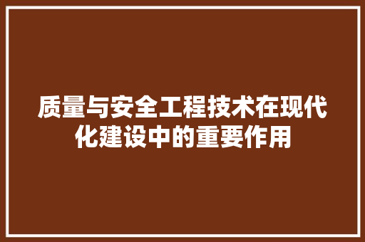 质量与安全工程技术在现代化建设中的重要作用 室内设计
