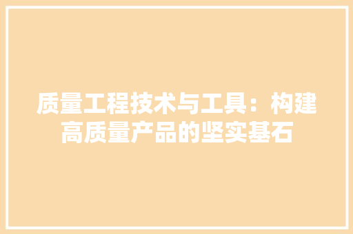 质量工程技术与工具：构建高质量产品的坚实基石 室内设计