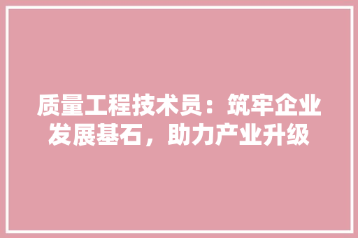 质量工程技术员：筑牢企业发展基石，助力产业升级 室内设计