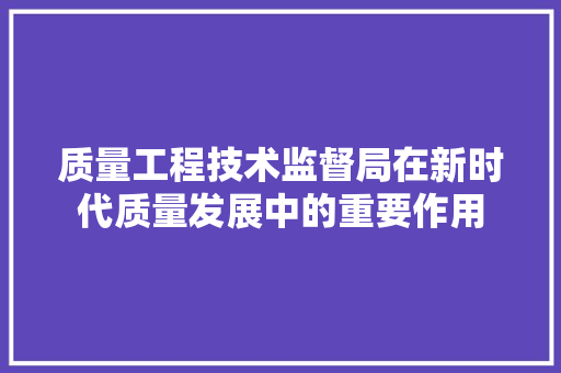 质量工程技术监督局在新时代质量发展中的重要作用 室内设计