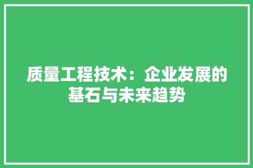 质量工程技术：企业发展的基石与未来趋势 室内设计