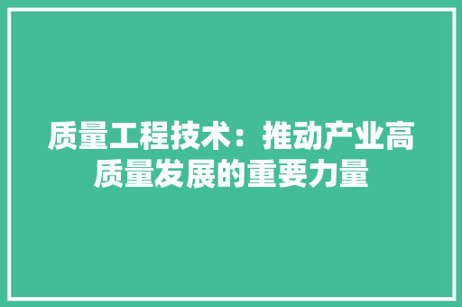 质量工程技术：推动产业高质量发展的重要力量