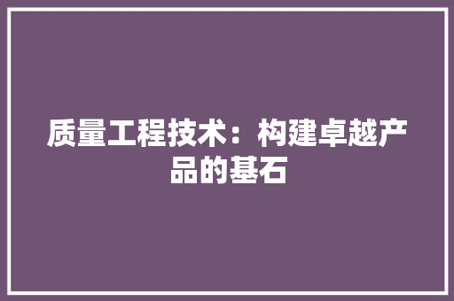 质量工程技术：构建卓越产品的基石 室内设计
