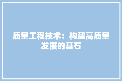 质量工程技术：构建高质量发展的基石 室内设计