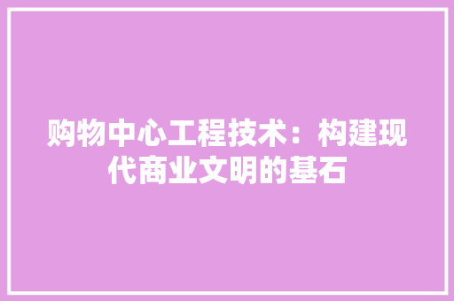 购物中心工程技术：构建现代商业文明的基石 室内设计