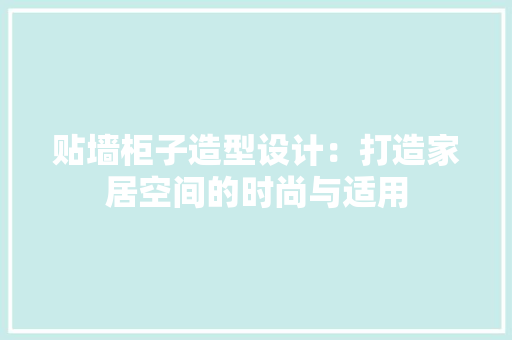贴墙柜子造型设计：打造家居空间的时尚与适用 室内设计