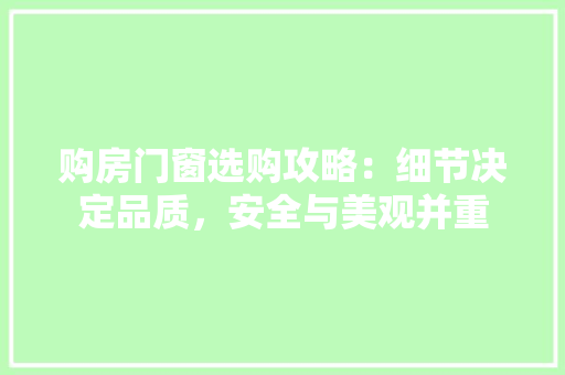 购房门窗选购攻略：细节决定品质，安全与美观并重 室内设计