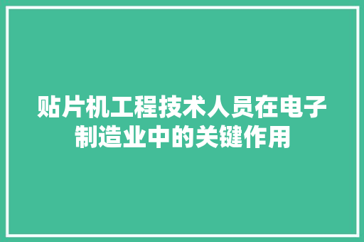 贴片机工程技术人员在电子制造业中的关键作用 室内设计