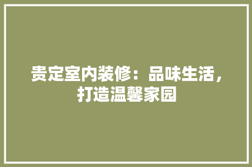 贵定室内装修：品味生活，打造温馨家园 室内设计
