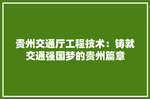 贵州交通厅工程技术：铸就交通强国梦的贵州篇章 室内设计