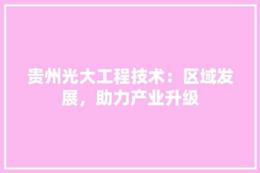 贵州光大工程技术：区域发展，助力产业升级 室内设计