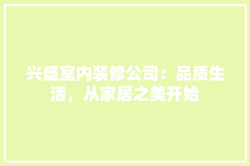 兴盛室内装修公司：品质生活，从家居之美开始 家居装修