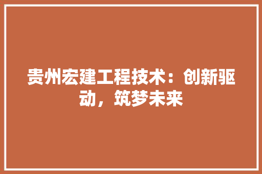 贵州宏建工程技术：创新驱动，筑梦未来 室内设计