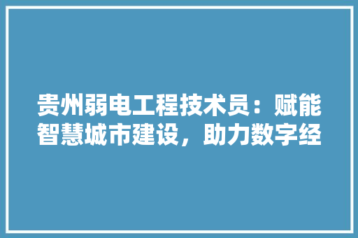 贵州弱电工程技术员：赋能智慧城市建设，助力数字经济发展