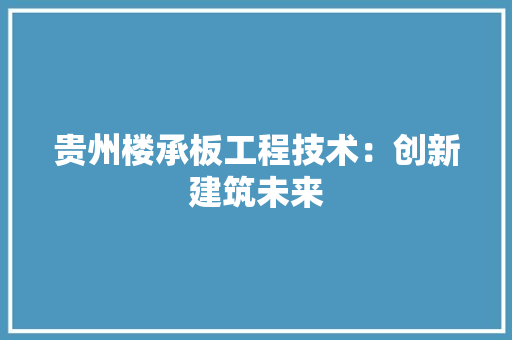 贵州楼承板工程技术：创新建筑未来 室内设计