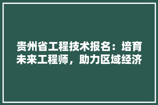 贵州省工程技术报名：培育未来工程师，助力区域经济发展 室内设计