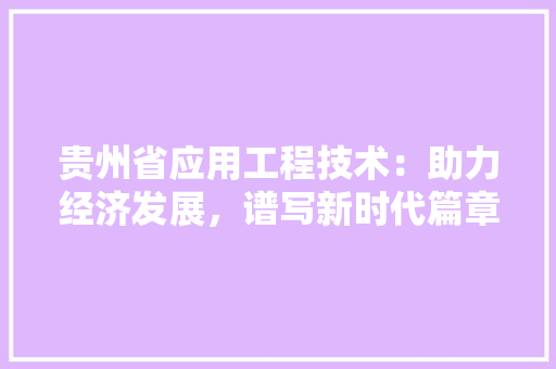 贵州省应用工程技术：助力经济发展，谱写新时代篇章 室内设计
