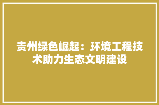 贵州绿色崛起：环境工程技术助力生态文明建设 室内设计