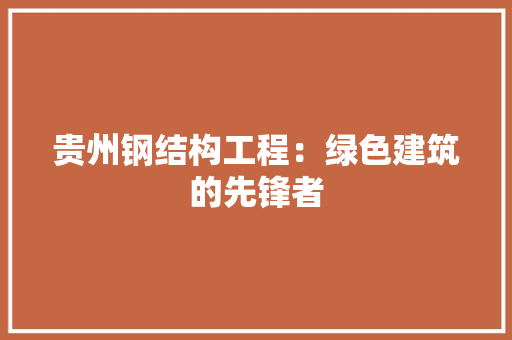 贵州钢结构工程：绿色建筑的先锋者 室内设计