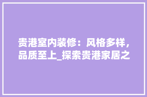贵港室内装修：风格多样，品质至上_探索贵港家居之美