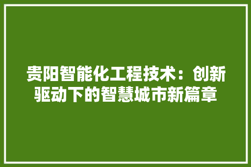 贵阳智能化工程技术：创新驱动下的智慧城市新篇章 室内设计
