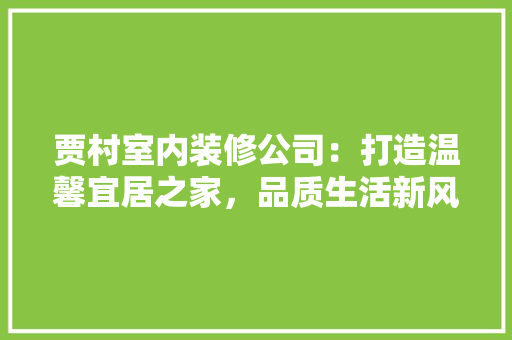 贾村室内装修公司：打造温馨宜居之家，品质生活新风尚 室内设计