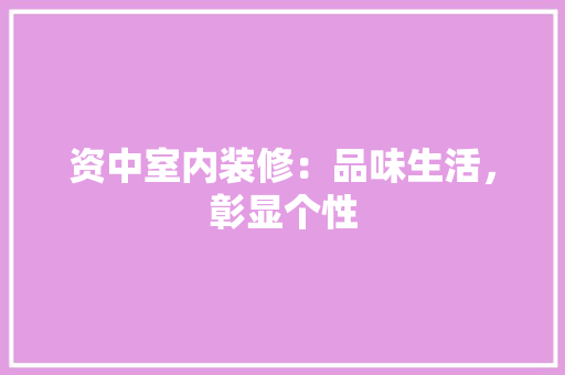 资中室内装修：品味生活，彰显个性 室内设计