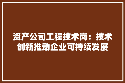 资产公司工程技术岗：技术创新推动企业可持续发展 室内设计