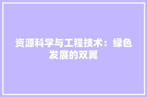 资源科学与工程技术：绿色发展的双翼 室内设计
