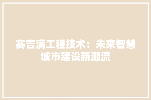 赛吉满工程技术：未来智慧城市建设新潮流