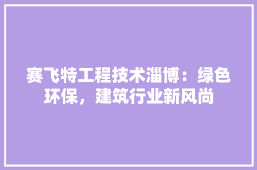 赛飞特工程技术淄博：绿色环保，建筑行业新风尚 室内设计