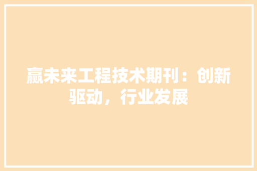 赢未来工程技术期刊：创新驱动，行业发展 室内设计
