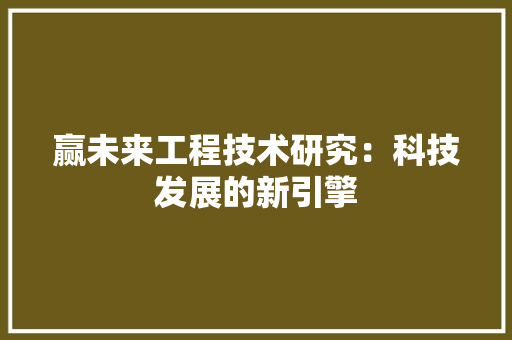 赢未来工程技术研究：科技发展的新引擎 室内设计