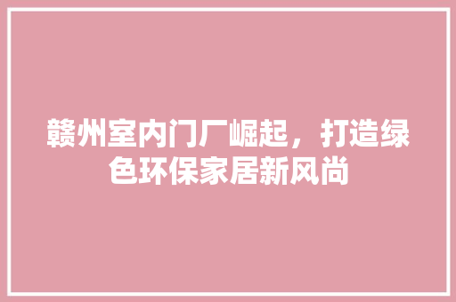 赣州室内门厂崛起，打造绿色环保家居新风尚 室内设计
