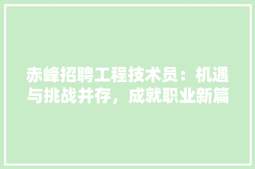 赤峰招聘工程技术员：机遇与挑战并存，成就职业新篇章