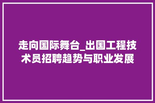 走向国际舞台_出国工程技术员招聘趋势与职业发展 室内设计