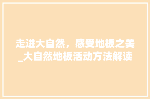 走进大自然，感受地板之美_大自然地板活动方法解读 室内设计