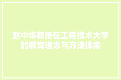 赵中华教授在工程技术大学的教育理念与方法探索