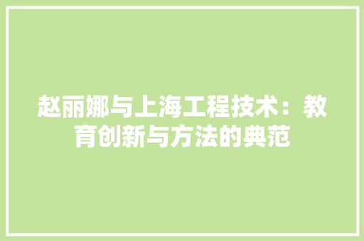 赵丽娜与上海工程技术：教育创新与方法的典范 室内设计