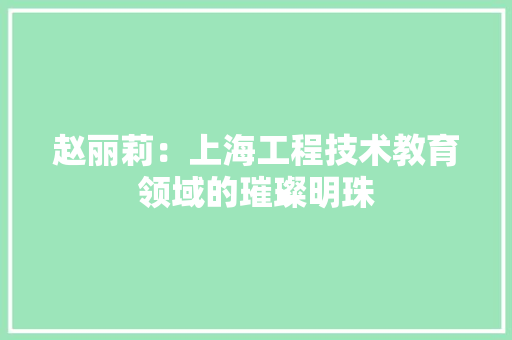 赵丽莉：上海工程技术教育领域的璀璨明珠 室内设计