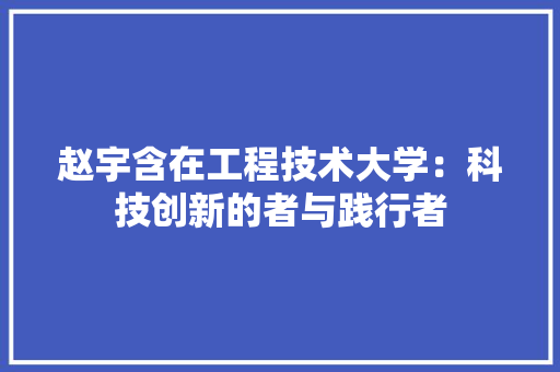 赵宇含在工程技术大学：科技创新的者与践行者 室内设计