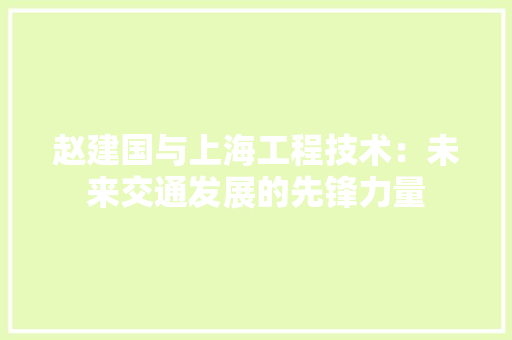 赵建国与上海工程技术：未来交通发展的先锋力量 室内设计