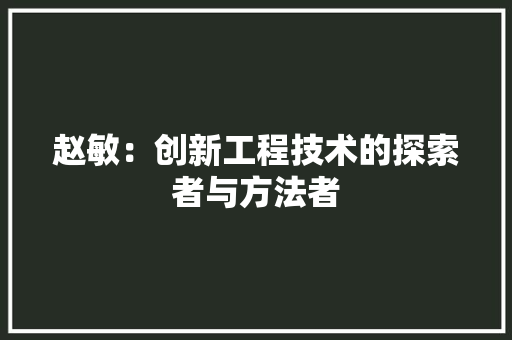 赵敏：创新工程技术的探索者与方法者 室内设计