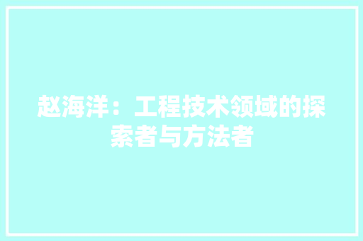 赵海洋：工程技术领域的探索者与方法者 室内设计