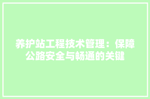 养护站工程技术管理：保障公路安全与畅通的关键 家居装修