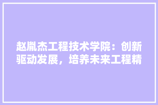 赵胤杰工程技术学院：创新驱动发展，培养未来工程精英 室内设计