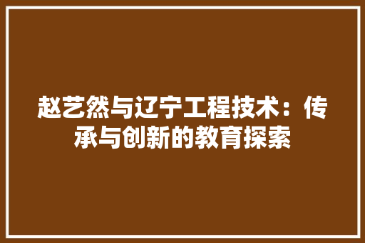赵艺然与辽宁工程技术：传承与创新的教育探索 室内设计